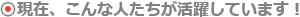 現在、こんな人たちが活躍しています！